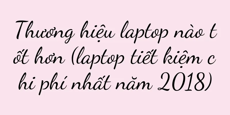 Thương hiệu laptop nào tốt hơn (laptop tiết kiệm chi phí nhất năm 2018)