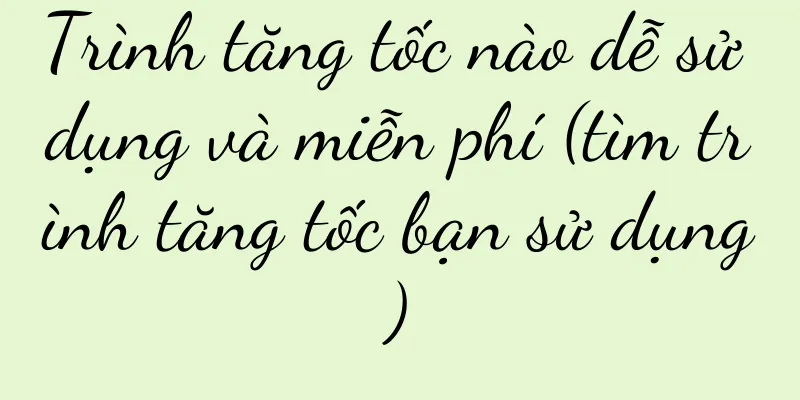 Trình tăng tốc nào dễ sử dụng và miễn phí (tìm trình tăng tốc bạn sử dụng)