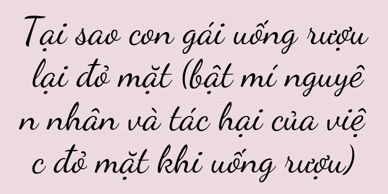 Tại sao con gái uống rượu lại đỏ mặt (bật mí nguyên nhân và tác hại của việc đỏ mặt khi uống rượu)