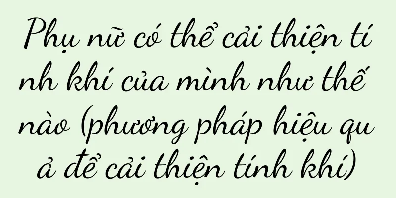 Phụ nữ có thể cải thiện tính khí của mình như thế nào (phương pháp hiệu quả để cải thiện tính khí)