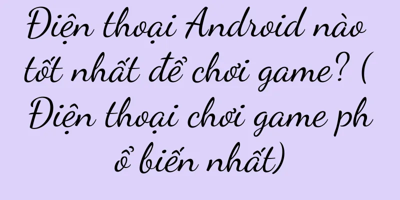 Điện thoại Android nào tốt nhất để chơi game? (Điện thoại chơi game phổ biến nhất)