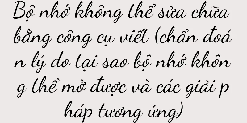 Bộ nhớ không thể sửa chữa bằng công cụ viết (chẩn đoán lý do tại sao bộ nhớ không thể mở được và các giải pháp tương ứng)