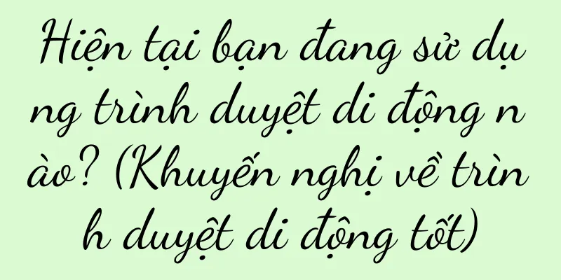 Hiện tại bạn đang sử dụng trình duyệt di động nào? (Khuyến nghị về trình duyệt di động tốt)