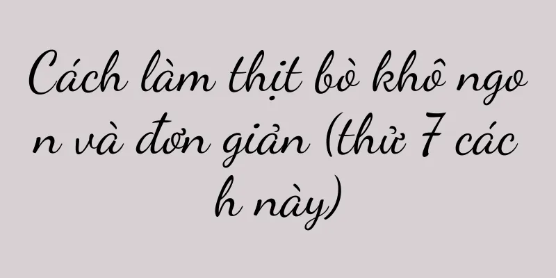 Cách làm thịt bò khô ngon và đơn giản (thử 7 cách này)