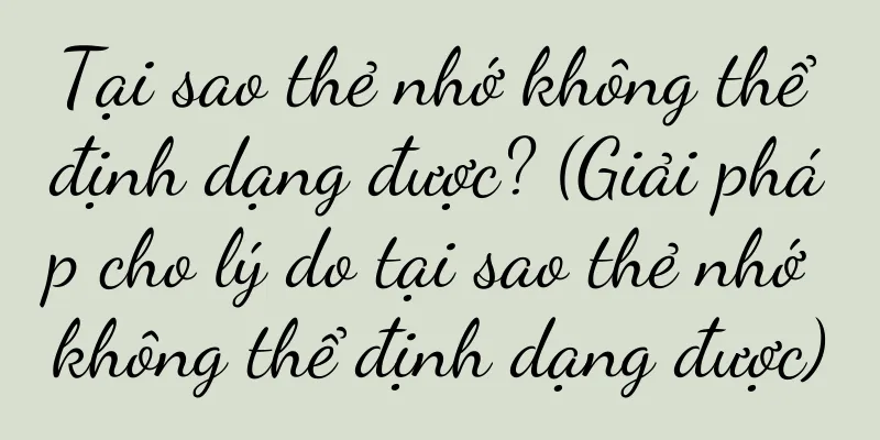 Tại sao thẻ nhớ không thể định dạng được? (Giải pháp cho lý do tại sao thẻ nhớ không thể định dạng được)
