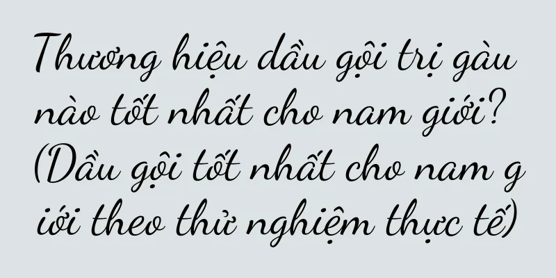 Thương hiệu dầu gội trị gàu nào tốt nhất cho nam giới? (Dầu gội tốt nhất cho nam giới theo thử nghiệm thực tế)