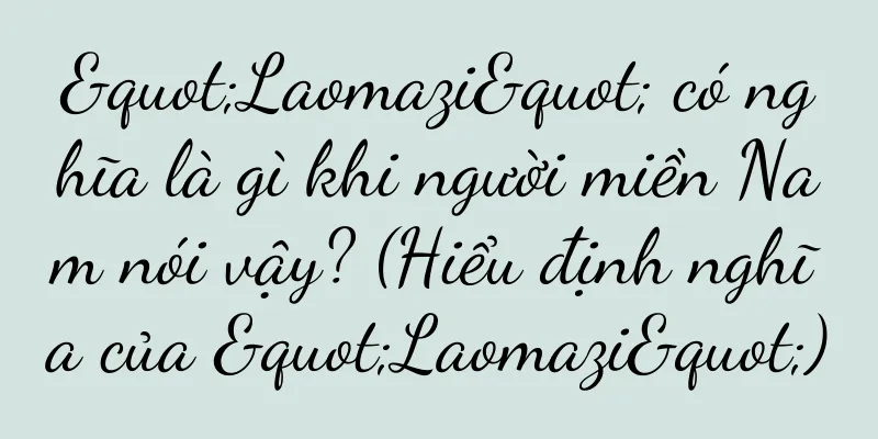 "Laomazi" có nghĩa là gì khi người miền Nam nói vậy? (Hiểu định nghĩa của "Laomazi")