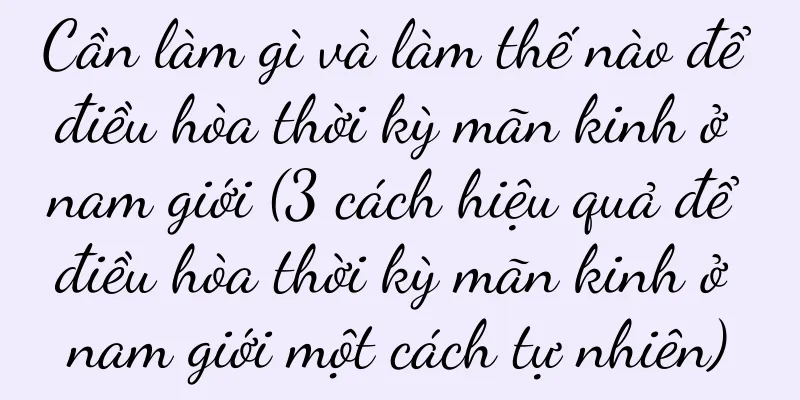 Cần làm gì và làm thế nào để điều hòa thời kỳ mãn kinh ở nam giới (3 cách hiệu quả để điều hòa thời kỳ mãn kinh ở nam giới một cách tự nhiên)