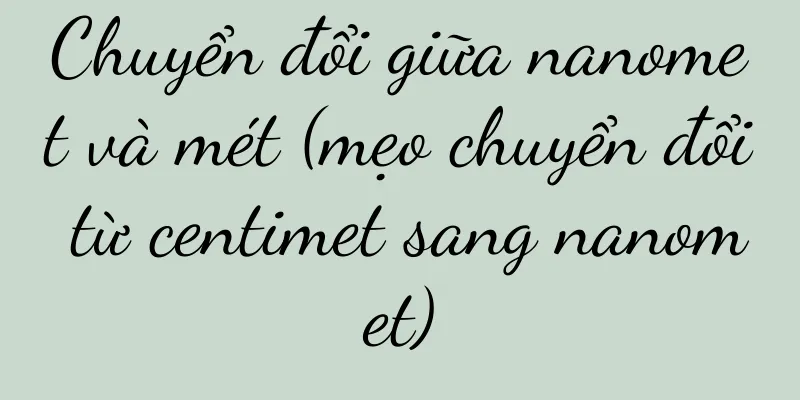 Chuyển đổi giữa nanomet và mét (mẹo chuyển đổi từ centimet sang nanomet)
