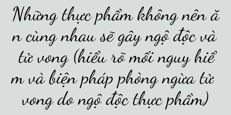 Những thực phẩm không nên ăn cùng nhau sẽ gây ngộ độc và tử vong (hiểu rõ mối nguy hiểm và biện pháp phòng ngừa tử vong do ngộ độc thực phẩm)