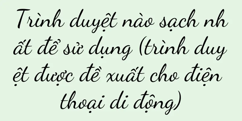 Trình duyệt nào sạch nhất để sử dụng (trình duyệt được đề xuất cho điện thoại di động)