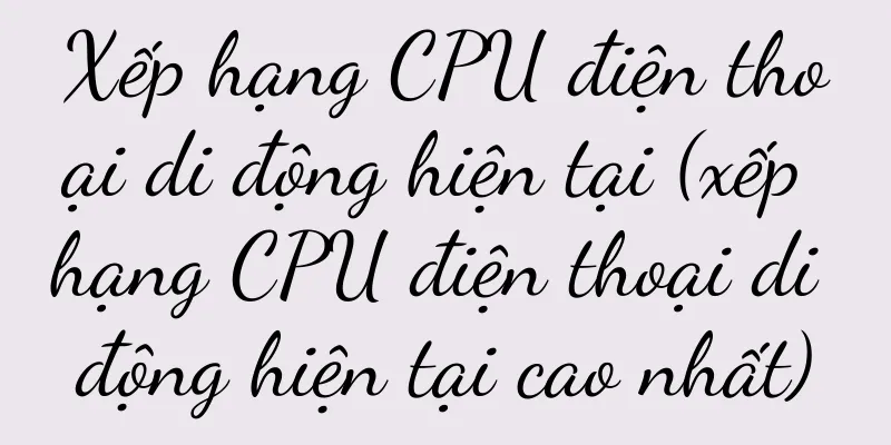 Xếp hạng CPU điện thoại di động hiện tại (xếp hạng CPU điện thoại di động hiện tại cao nhất)