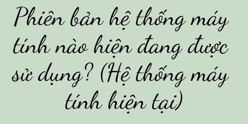 Phiên bản hệ thống máy tính nào hiện đang được sử dụng? (Hệ thống máy tính hiện tại)