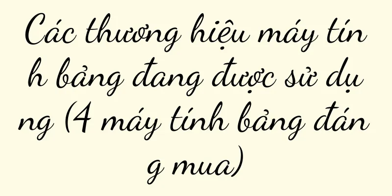 Các thương hiệu máy tính bảng đang được sử dụng (4 máy tính bảng đáng mua)