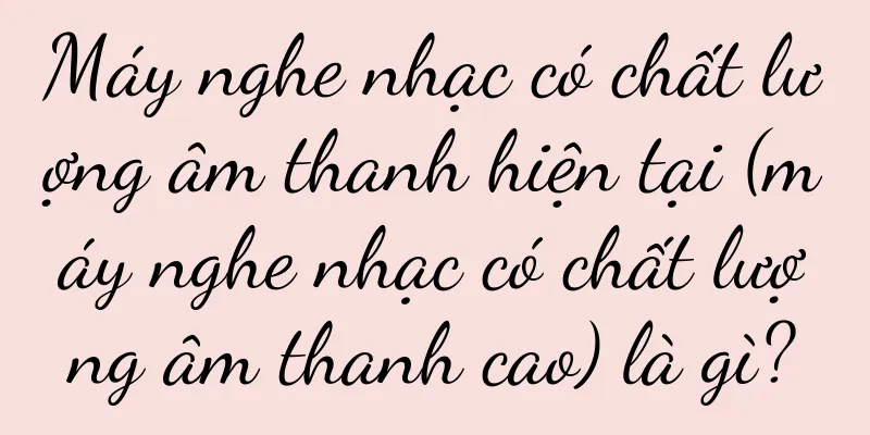 Máy nghe nhạc có chất lượng âm thanh hiện tại (máy nghe nhạc có chất lượng âm thanh cao) là gì?