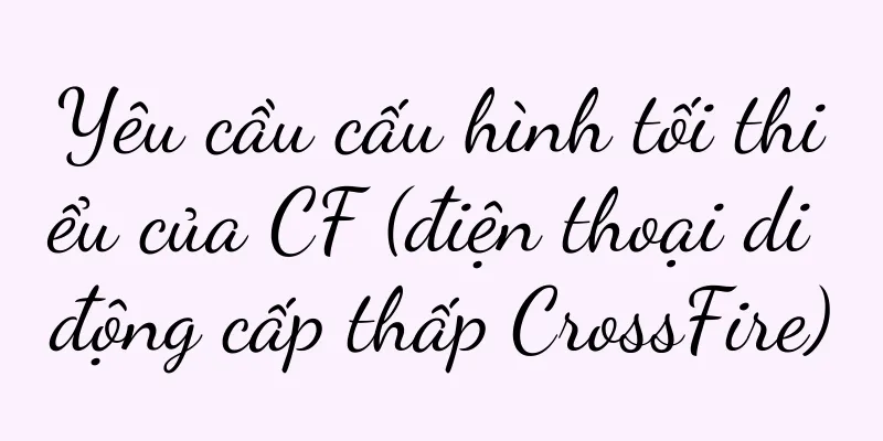 Yêu cầu cấu hình tối thiểu của CF (điện thoại di động cấp thấp CrossFire)