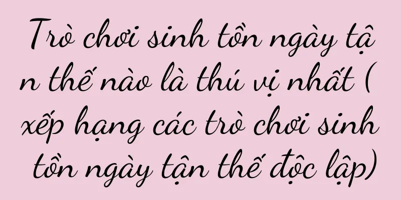 Trò chơi sinh tồn ngày tận thế nào là thú vị nhất (xếp hạng các trò chơi sinh tồn ngày tận thế độc lập)