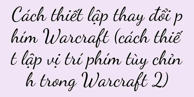 Cách thiết lập thay đổi phím Warcraft (cách thiết lập vị trí phím tùy chỉnh trong Warcraft 2)