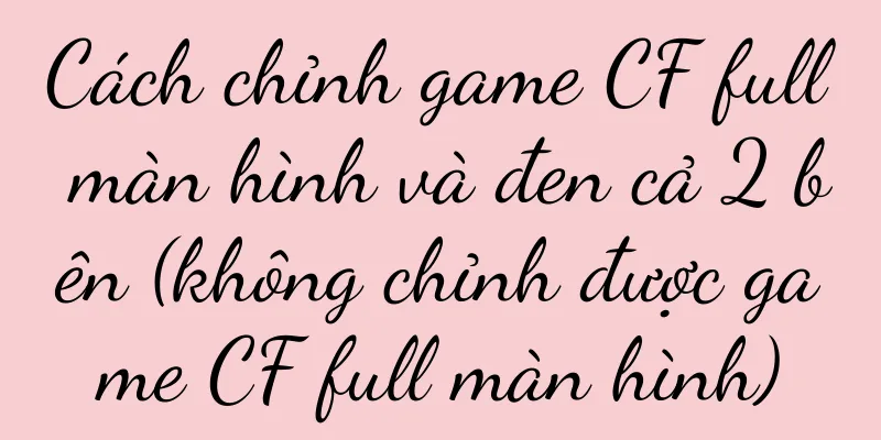 Cách chỉnh game CF full màn hình và đen cả 2 bên (không chỉnh được game CF full màn hình)