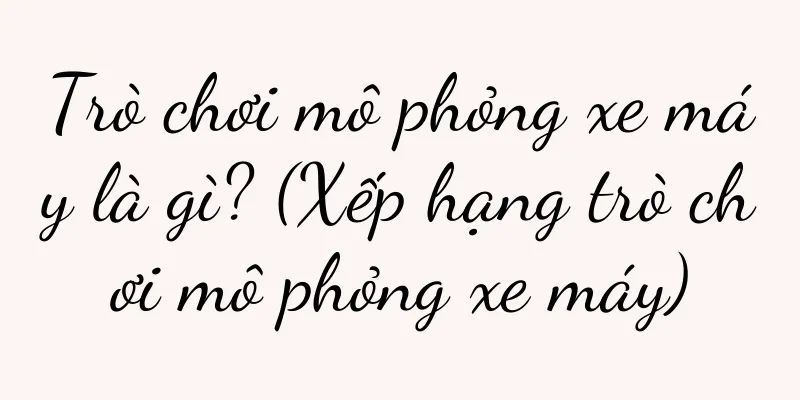 Trò chơi mô phỏng xe máy là gì? (Xếp hạng trò chơi mô phỏng xe máy)