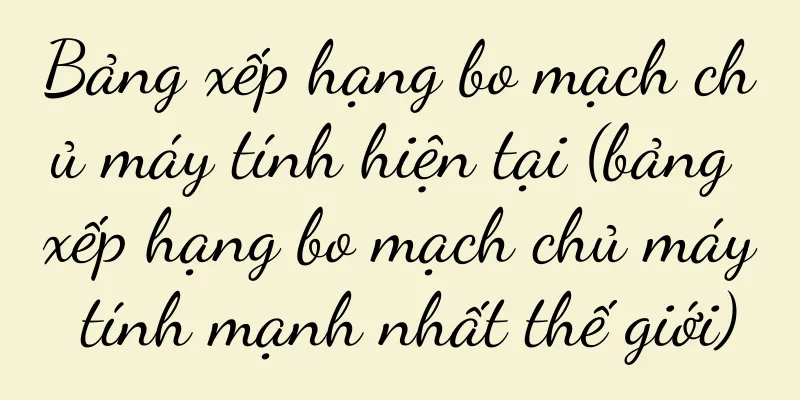 Bảng xếp hạng bo mạch chủ máy tính hiện tại (bảng xếp hạng bo mạch chủ máy tính mạnh nhất thế giới)