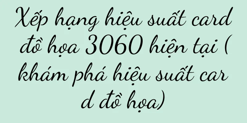 Xếp hạng hiệu suất card đồ họa 3060 hiện tại (khám phá hiệu suất card đồ họa)
