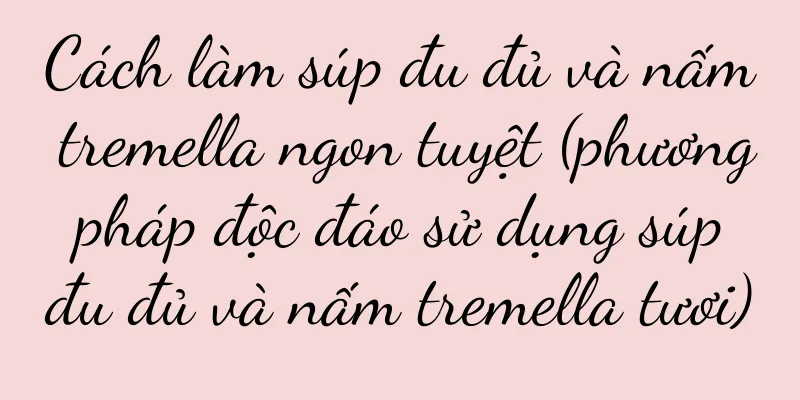 Cách làm súp đu đủ và nấm tremella ngon tuyệt (phương pháp độc đáo sử dụng súp đu đủ và nấm tremella tươi)