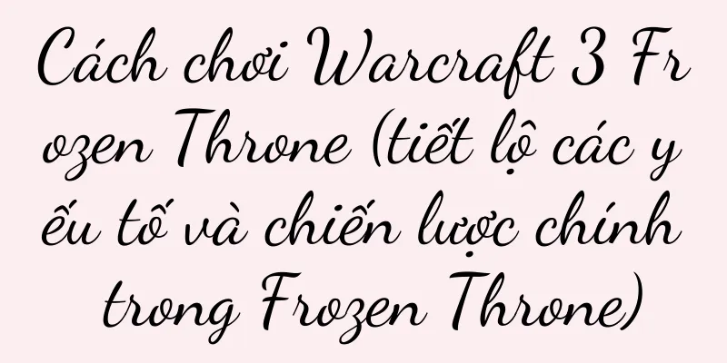 Cách chơi Warcraft 3 Frozen Throne (tiết lộ các yếu tố và chiến lược chính trong Frozen Throne)