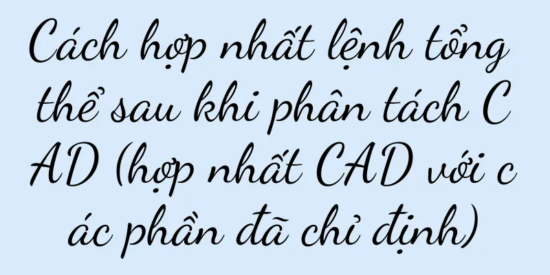 Cách hợp nhất lệnh tổng thể sau khi phân tách CAD (hợp nhất CAD với các phần đã chỉ định)