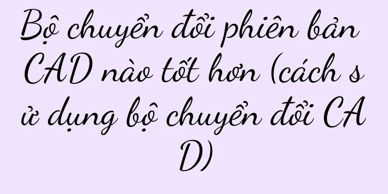 Bộ chuyển đổi phiên bản CAD nào tốt hơn (cách sử dụng bộ chuyển đổi CAD)