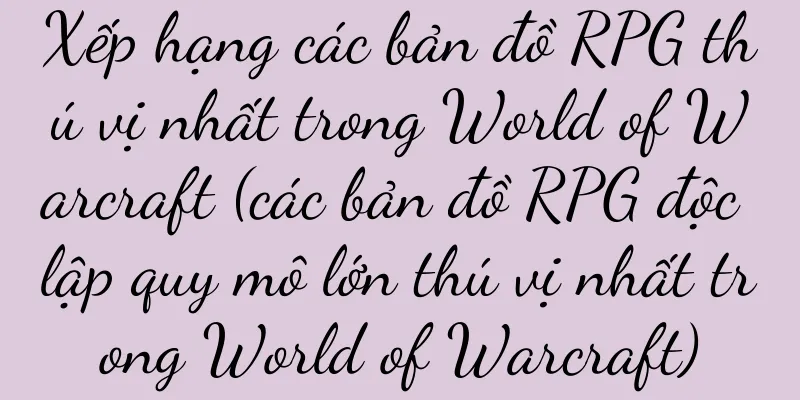 Xếp hạng các bản đồ RPG thú vị nhất trong World of Warcraft (các bản đồ RPG độc lập quy mô lớn thú vị nhất trong World of Warcraft)