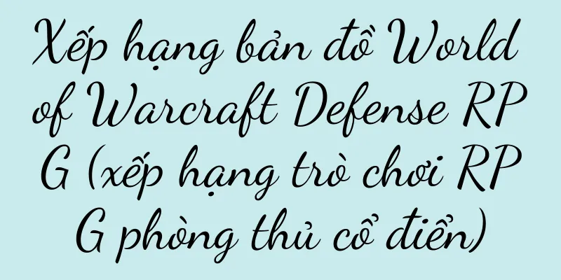 Xếp hạng bản đồ World of Warcraft Defense RPG (xếp hạng trò chơi RPG phòng thủ cổ điển)