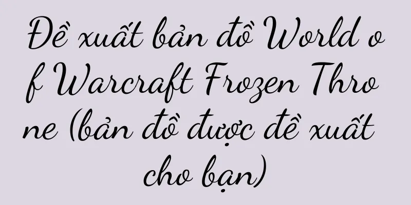 Đề xuất bản đồ World of Warcraft Frozen Throne (bản đồ được đề xuất cho bạn)