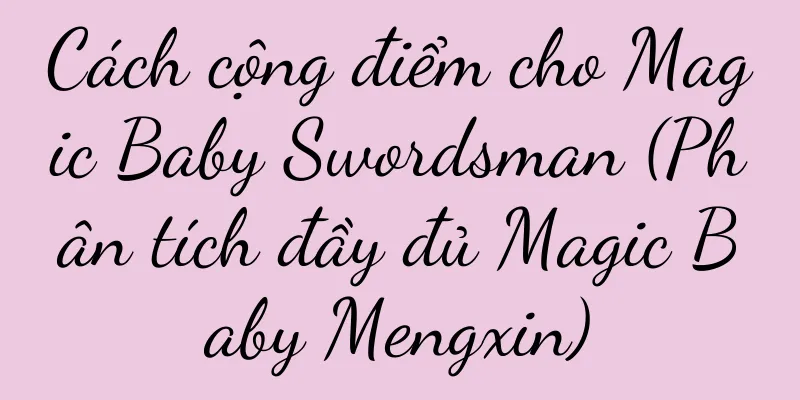 Cách cộng điểm cho Magic Baby Swordsman (Phân tích đầy đủ Magic Baby Mengxin)