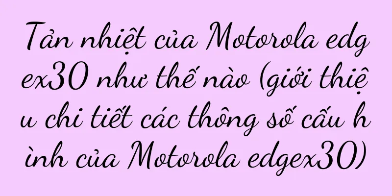 Tản nhiệt của Motorola edgex30 như thế nào (giới thiệu chi tiết các thông số cấu hình của Motorola edgex30)