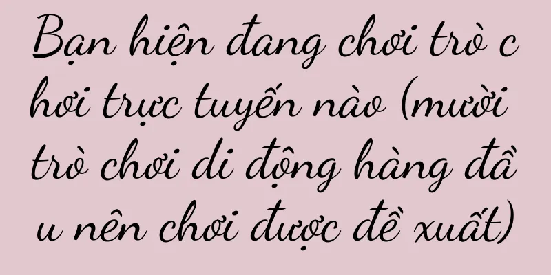 Bạn hiện đang chơi trò chơi trực tuyến nào (mười trò chơi di động hàng đầu nên chơi được đề xuất)