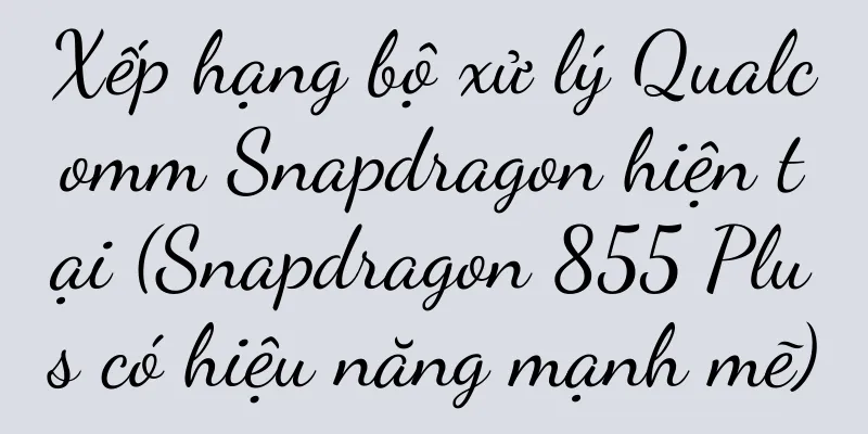 Xếp hạng bộ xử lý Qualcomm Snapdragon hiện tại (Snapdragon 855 Plus có hiệu năng mạnh mẽ)