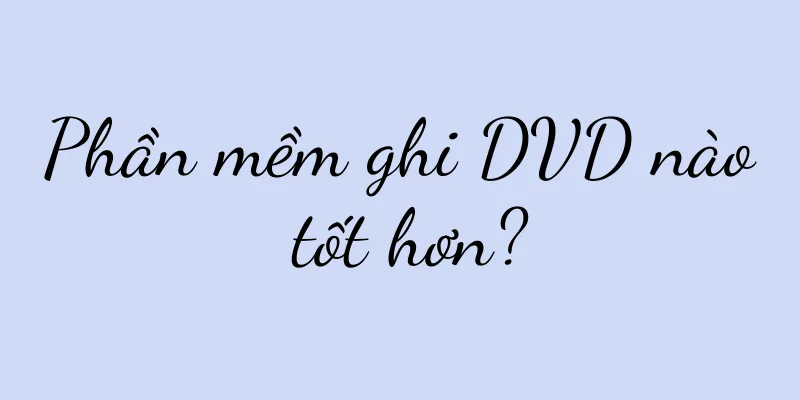 Phần mềm ghi DVD nào tốt hơn?