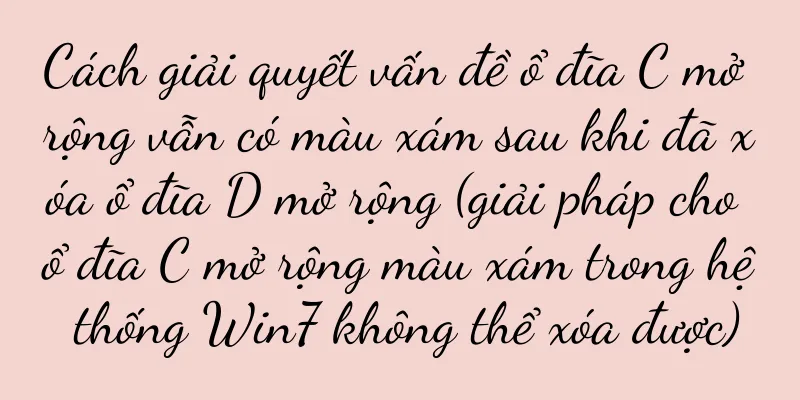Cách giải quyết vấn đề ổ đĩa C mở rộng vẫn có màu xám sau khi đã xóa ổ đĩa D mở rộng (giải pháp cho ổ đĩa C mở rộng màu xám trong hệ thống Win7 không thể xóa được)