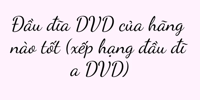 Đầu đĩa DVD của hãng nào tốt (xếp hạng đầu đĩa DVD)