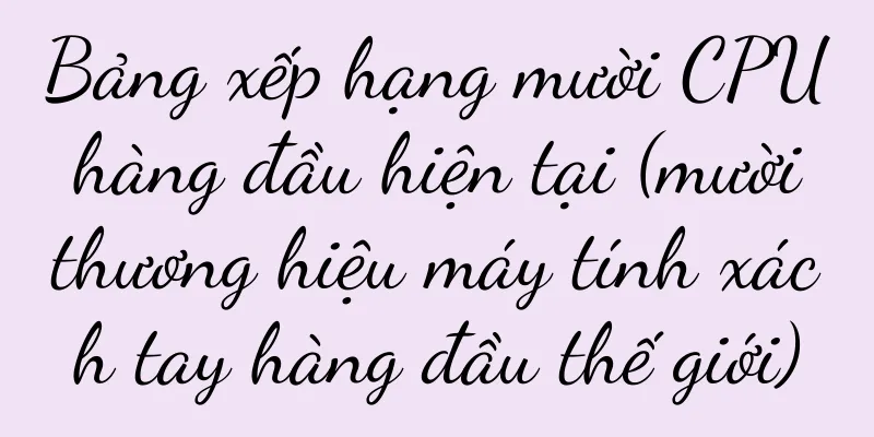 Bảng xếp hạng mười CPU hàng đầu hiện tại (mười thương hiệu máy tính xách tay hàng đầu thế giới)