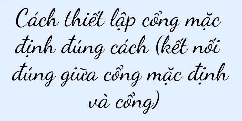 Cách thiết lập cổng mặc định đúng cách (kết nối đúng giữa cổng mặc định và cổng)