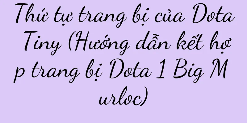 Thứ tự trang bị của Dota Tiny (Hướng dẫn kết hợp trang bị Dota 1 Big Murloc)