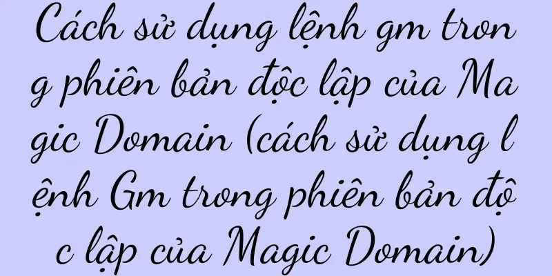 Cách sử dụng lệnh gm trong phiên bản độc lập của Magic Domain (cách sử dụng lệnh Gm trong phiên bản độc lập của Magic Domain)