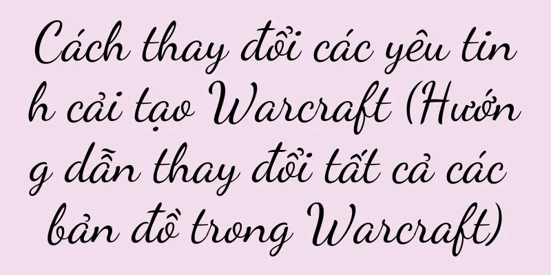 Cách thay đổi các yêu tinh cải tạo Warcraft (Hướng dẫn thay đổi tất cả các bản đồ trong Warcraft)