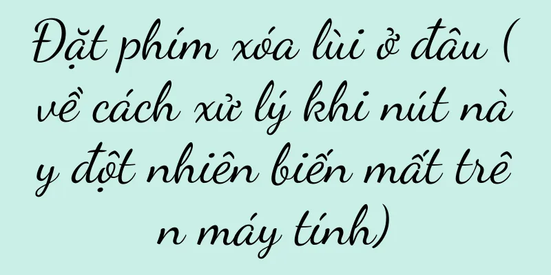 Đặt phím xóa lùi ở đâu (về cách xử lý khi nút này đột nhiên biến mất trên máy tính)