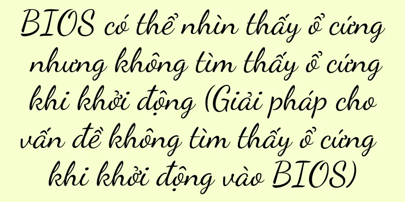 BIOS có thể nhìn thấy ổ cứng nhưng không tìm thấy ổ cứng khi khởi động (Giải pháp cho vấn đề không tìm thấy ổ cứng khi khởi động vào BIOS)