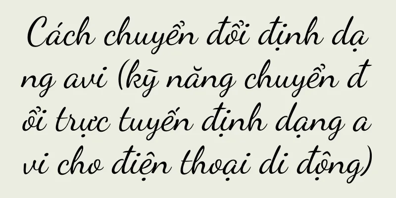 Cách chuyển đổi định dạng avi (kỹ năng chuyển đổi trực tuyến định dạng avi cho điện thoại di động)