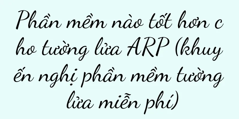 Phần mềm nào tốt hơn cho tường lửa ARP (khuyến nghị phần mềm tường lửa miễn phí)