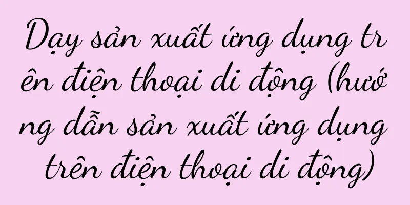 Dạy sản xuất ứng dụng trên điện thoại di động (hướng dẫn sản xuất ứng dụng trên điện thoại di động)